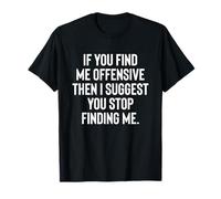 Si me encuentras ofensivo, te sugiero que dejes de encontrarme Camiseta