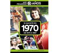 Si naciste en 1970: De 1970 a 1987. Mis primeros 18 años