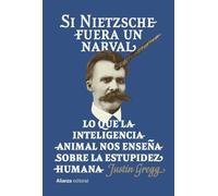 Si Nietzsche fuera un narval: Lo que la inteligencia animal nos enseña sobre la estupidez humana (Alianza Ensayo)