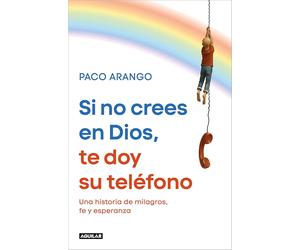 Si no crees en Dios, te doy su teléfono: Una historia de milagros, fe y esperanza