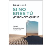Si no eres tú ¿entonces quién? El poder del autoliderazgo con propósito (Liderazgo y empresa)