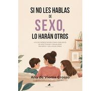 SI NO LES HABLAS DE SEXO, LO HARÁN OTROS: La guía imprescindible para hablarles de afectividad y sexualidad sin miedo y sin llegar tarde (Padres y educadores)