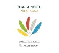 SI NO SE SIENTE NO SE SANA: MÉTODO SIENTE ACTIVA TU PODER