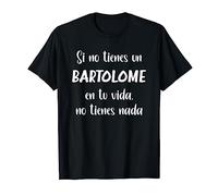 Si no tienes Bartolome en tu vida, no tienes nada Bartolome Camiseta