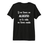 Si no Tienes un Alberto en tu Vida, no Tienes Nada Alberto Camiseta Premium
