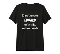 Si no Tienes un Eduard en tu Vida, no Tienes Nada Eduard Camiseta Premium