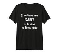 Si no Tienes un Isabel en tu Vida, no Tienes Isabel Camiseta Premium