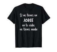 Si no tienes un Jorge en tu vida, no tienes nada Jorge Camiseta