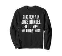 Si no Tienes un Jose Manuel en tu Vida - Regalo Jose Manuel Sudadera
