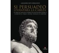 Si Persuadeo levantara la cabeza. El arte de hablar en público en un mundo global y competitivo. Viejas y nuevas técnicas de oratoria