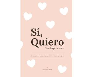 Sí quiero. Sin despeinarme: Tu guía para llegar al altar sin perder la calma