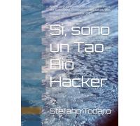 Si, sono un Tao-Bio Hacker: Anche tu puoi diventarlo! L’ultima frontiera del Biohacking. Predisponiti alla salute, non limitarti alla Prevenzione. (Ed.1 - Versione Yang)