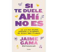 Si te duele, ahí no es. / If It Hurts, Thats Not It: Una Guía Para Personas Monógamas Y Poliamorosas Que Quieren Amar Éticamente: Una Guía Para ... Poliamorosas Que Quieren Amar Éticamente