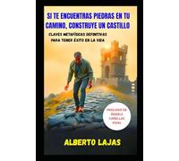 SI TE ENCUENTRAS PIEDRAS EN EL CAMINO, CONSTRUYE UN CASTILLO: Claves metafísicas definitivas para tener éxito en la vida