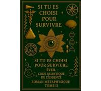 SI TU ES CHOISI POUR SURVIVRE -: ÉVEIL - CODE QUANTIQUE DE L'ESSENCE ROMAN MÉTAPHYSIQUE TOME II (IF YOU ARE CHOSEN TO SURVIVE AWAKENING The Quantum ... Essence - A Metaphysical Novel Volume II)