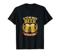 Si Tú Me Dices Beer, Lo Dejo Todo Camiseta
