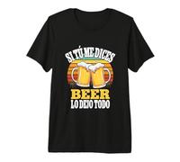 Si Tú Me Dices Beer Lo Dejo Todo - Humour Amantes Cerveza Camiseta Premium