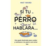Si tu perro hablara...: Una guía ilustrada para cuidar y entrenar a tu perro con amor (Libros de práctica)