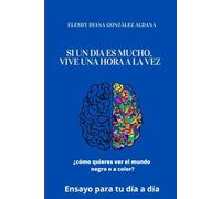 Si un dia es mucho vive una hora a la vez: Técnicas para tu día a día si haz perdido el sentido de vivir