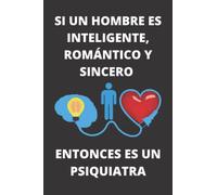 SI UN HOMBRE ES INTELIGENTE, ROMÁNTICO Y SINCERO ENTONCES ES UN PSIQUIATRA: Bonito Cuaderno De Notas para Psiquiatras - El Regalo ideal para esas ... a mejorar la salud mental de las personas.
