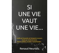 SI UNE VIE VAUT UNE VIE...: Conflits de l'humanité, de l'Antiquité à nos jours, classés par nombre de morts. Guerres oubliées, occultées, surreprésentées...