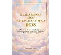 Si vas a buscar algo, por favor que sea a Dios: Una historia de depresión, ansiedad, miedo, terapias holísticas fallidas y el Dios que sí me respondió.