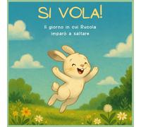 SI VOLA! Il giorno in cui Rucola imparò a saltare: Un racconto illustrato a colori per ritrovare la fiducia in sé stessi, un passo alla volta, con attività creative finali (La Carriola)