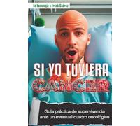 SI YO TUVIERA CANCER.: GUIA PRACTICA DE SUPERVIVENCIA ANTE UN EVENTUAL CUADRO ONCOLOGICO.