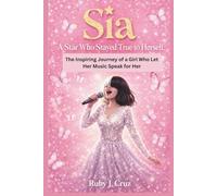SIA: A STAR WHO STAYED TRUE TO HERSELF: The Inspiring Journey of a Girl Who Let Her Music Speak for Her