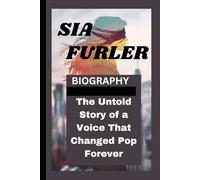 SIA FURLER BIOGRAPHY: The Untold Story of a Voice That Changed Pop Forever
