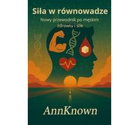 Siła w równowadze. Nowy przewodnik po męskim zdrowiu i sile (AnnKnown MEN'S Health Reset)