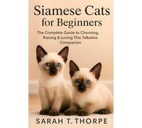 Siamese Cats for Beginners: The Complete Guide to Choosing, Raising & Loving This Talkative Companion