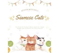 Siamese Cats: The Ultimate Pet Care Book - Discover Health, Diet, Lifespan, Breeding, Types, and More for Your Feline Companion!
