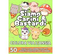 Siamo Carini & Bastardi: Colora Via L'ansia. 50 Insulti con Animali, Frutti e Soggetti Divertenti da Colorare