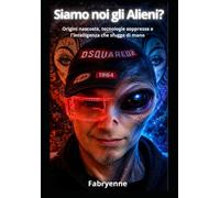 SIAMO NOI GLI ALIENI?: Origini nascoste, tecnologie soppresse e l'intelligenza che sfugge di mano
