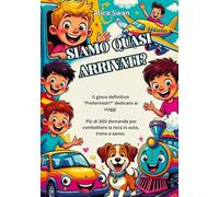 SIAMO QUASI ARRIVATI?: Il gioco definitivo "Cosa preferiresti?" per viaggiare con bambini dai 7 anni in su
