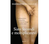 Siate fecondi e moltiplicatevi. Cristianesimo e sessualità: una storia lunga tremila anni (Saggi stranieri)