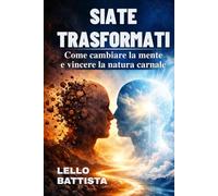 SIATE TRASFORMATI: Come cambiare la mente e vincere la natura carnale