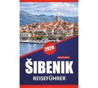 ŠIBENIK REISEFÜHRER 2026: Top-Aktivitäten, mittelalterliche Architektur, Küstenwanderungen, lokale Restaurants und Inselzugang an der dalmatinischen Küste Kroatiens