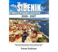 ŠIBENIK TRAVEL GUIDE 2026-2027: Experience Medieval Streets, Adriatic Coastlines, Historic Fortresses, Island Escapes, and Practical Travel Tips"