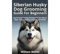 Siberian Husky Dog Grooming Guide For Beginners: Easy At-Home Grooming Techniques for Your Siberian Husky - Reduce Shedding & Keep the Coat Healthy
