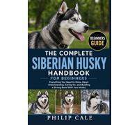 SIBERIAN HUSKY HANDBOOK FOR BEGINNERS: Everything You Need to Know About Understanding, Caring for, and Building a Strong Bond With Your Husky.