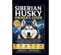 SIBERIAN HUSKY OWNER’S GUIDE: The Complete Puppy-to-Adult Handbook for Training, Socialization, Health, Nutrition, Grooming, and Raising a Well-Behaved, Happy Husky