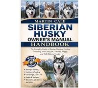 SIBERIAN HUSKY OWNER’S MANUAL: The Complete Guide to Raising, Training, Feeding, Grooming, and Caring for a Healthy, Happy, and Well-Behaved Husky.