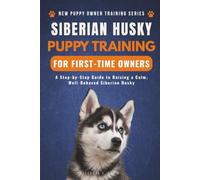 Siberian Husky Puppy Training for First-Time Owners: A Step-by-Step Guide to Raising a Calm, Well-Behaved Siberian Husky (New Puppy Owner Training Series)