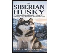 Siberian Husky: Raise a Calm, Loyal, and Well-Balanced Companion Without Frustration (The Complete Dog Breed Guide Series)