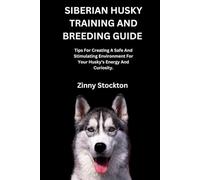 SIBERIAN HUSKY TRAINING AND BREEDING GUIDE: Tips For Creating A Safe And Stimulating Environment For Your Husky’s Energy And Curiosity.