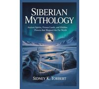 SIBERIAN MYTHOLOGY: Ancient Spirits, Frozen Lands, and Hidden Powers That Shaped the Far North