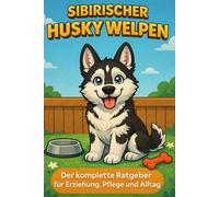 Sibirischen Husky Welpen: Der komplette Ratgeber für Erziehung, Pflege und Alltag