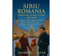Sibiu Romania Christmas Travel Guide 2025-2026: Experience Sibiu’s Magical Christmas Markets, Snowy Streets, and Authentic Transylvanian Traditions ... 2025-2026 Travel Guide and Vacation Book)